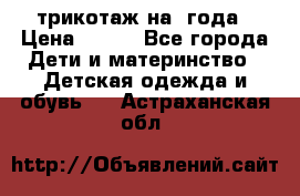 трикотаж на 3года › Цена ­ 200 - Все города Дети и материнство » Детская одежда и обувь   . Астраханская обл.